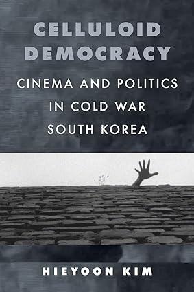 Celluloid Democracy: Cinema and Politics in Cold War South Korea