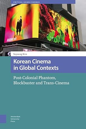 Korean Cinema in Global Contexts: Post-Colonial Phantom, Blockbuster and Trans-Cinema